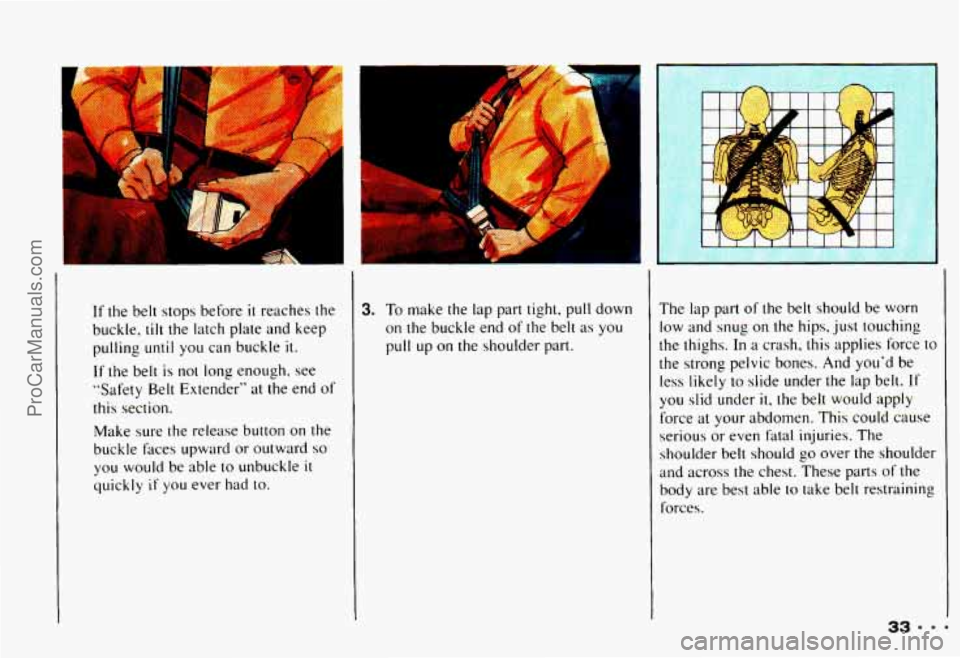 CHEVROLET CAMARO 1993 Owners Guide >ai
r’
If the belt stops before it reaches the
buckle,
tilt the latch plate and keep
pulling
until you can buckle it.
If
the belt is not long enough, see
“Safety Belt Extender CHEVROLET CAMARO 1993 Owners Guide >ai
r’
If the belt stops before it reaches the
buckle,
tilt the latch plate and keep
pulling
until you can buckle it.
If
the belt is not long enough, see
“Safety Belt Extender