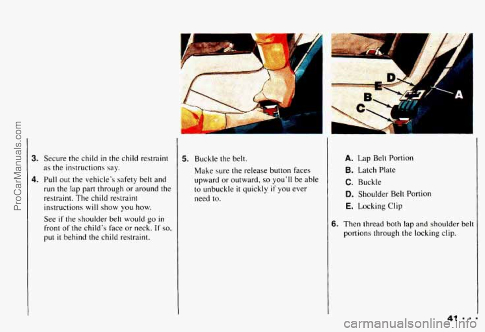 CHEVROLET CAMARO 1993 Service Manual 3. Secure the child in the child restraint
as the instructions say.
run the lap part through or around the
restraint. The child restraint
instructions
will show you how.
See
if t CHEVROLET CAMARO 1993 Service Manual 3. Secure the child in the child restraint
as the instructions say.
run the lap part through or around the
restraint. The child restraint
instructions
will show you how.
See
if t