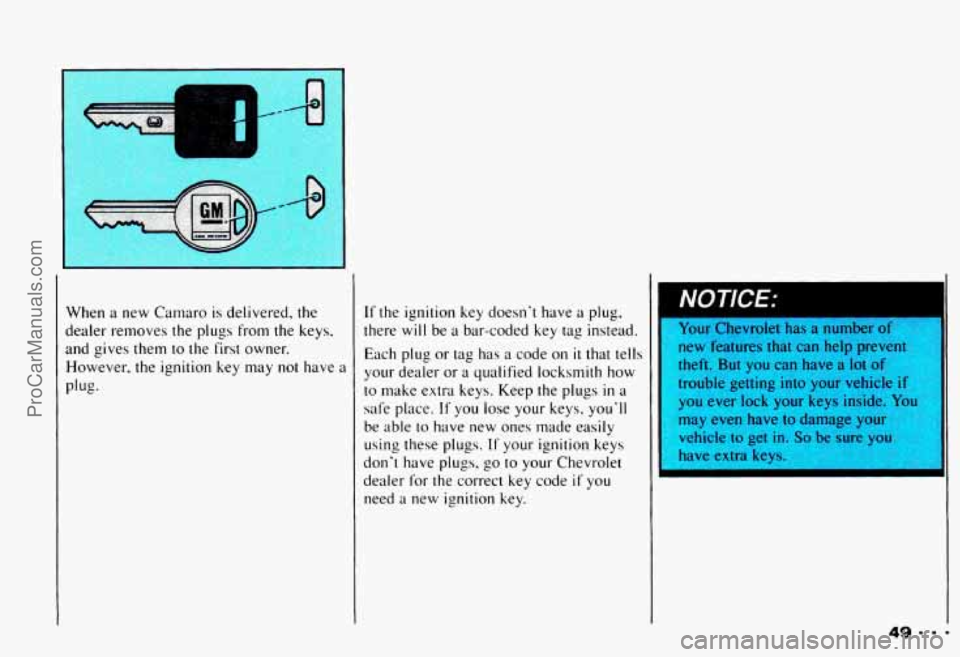 CHEVROLET CAMARO 1993 Workshop Manual I.
I
When a new Camaro is delivered, the
dealer removes the plugs from the keys,
and gives them
to the first owner.
However, the ignition key may not have a
Plug.
If the i CHEVROLET CAMARO 1993 Workshop Manual I.
I
When a new Camaro is delivered, the
dealer removes the plugs from the keys,
and gives them
to the first owner.
However, the ignition key may not have a
Plug.
If the i