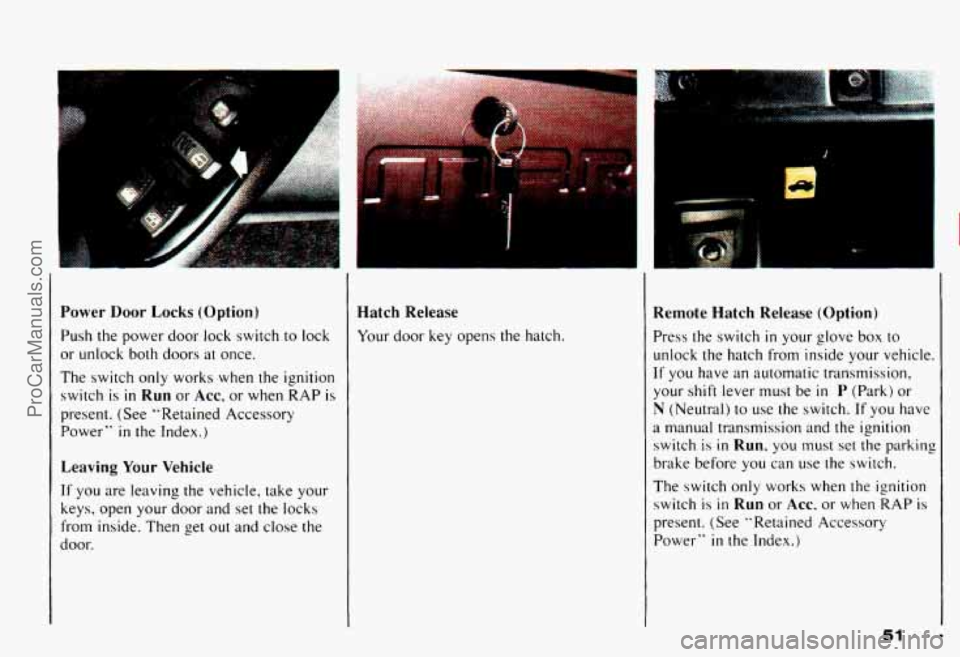 CHEVROLET CAMARO 1993 Workshop Manual Power Door Locks (Option)
Push the power door lock switch to lock
or unlock both doors at once.
The switch only works when the ignition
switch is
in Run or Acc, or when RAP is
pre CHEVROLET CAMARO 1993 Workshop Manual Power Door Locks (Option)
Push the power door lock switch to lock
or unlock both doors at once.
The switch only works when the ignition
switch is
in Run or Acc, or when RAP is
pre