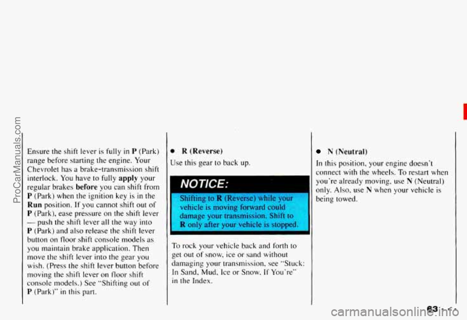 CHEVROLET CAMARO 1993 Repair Manual I
Ensure the shift lever is fully in P (Park)
range before starting the engine. Your
Chevrolet has a brake-transmission shift
interlock. You have
to fully apply your
regular brakes
be CHEVROLET CAMARO 1993 Repair Manual I
Ensure the shift lever is fully in P (Park)
range before starting the engine. Your
Chevrolet has a brake-transmission shift
interlock. You have
to fully apply your
regular brakes
be