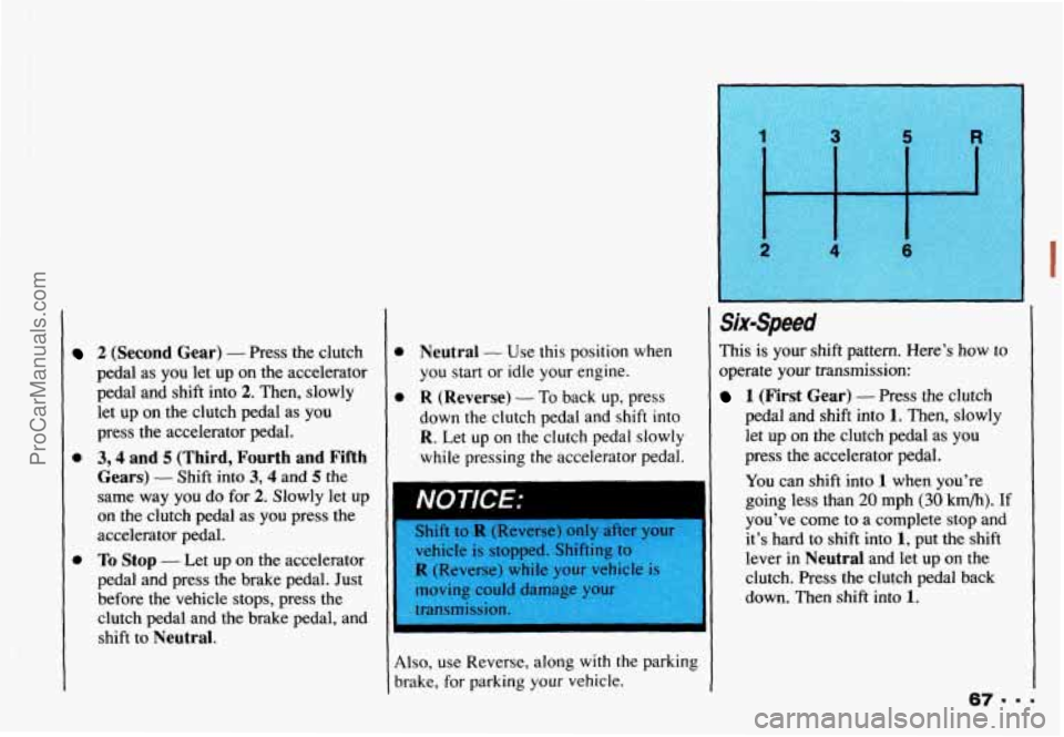 CHEVROLET CAMARO 1993 Manual PDF 0
2 (Second Gear) - Press the clutch
pedal as you let up on the accelerator
pedal and shift into
2. Then, slowly
let up
on the clutch pedal as you
press
the accelerator pedal.
3,4 and 5 CHEVROLET CAMARO 1993 Manual PDF 0
2 (Second Gear) - Press the clutch
pedal as you let up on the accelerator
pedal and shift into
2. Then, slowly
let up
on the clutch pedal as you
press
the accelerator pedal.
3,4 and 5