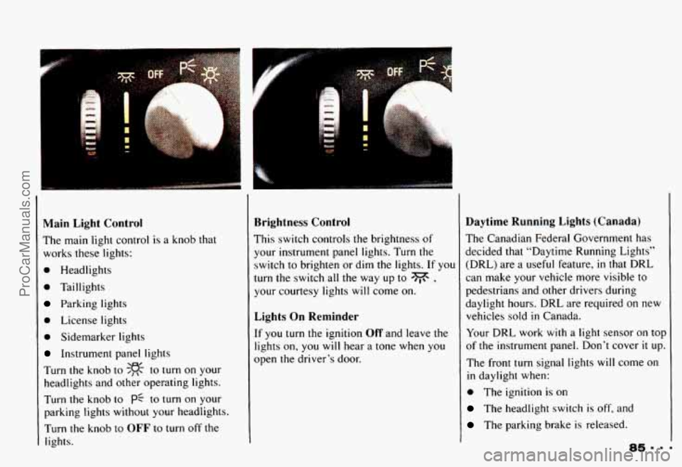 CHEVROLET CAMARO 1993 Manual Online Main Light Control
The main light control is a knob that
works these lights:
0 Headlights
0 Taillights
Parking lights
0 License lights
0 Sidemarker lights
Instrument panel lights CHEVROLET CAMARO 1993 Manual Online Main Light Control
The main light control is a knob that
works these lights:
0 Headlights
0 Taillights
Parking lights
0 License lights
0 Sidemarker lights
Instrument panel lights