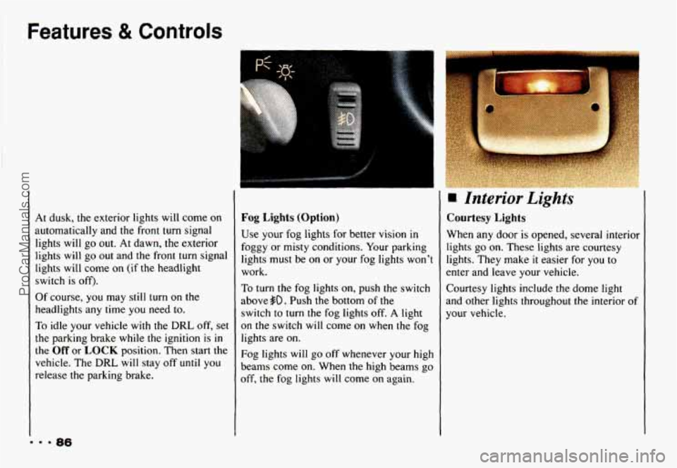 CHEVROLET CAMARO 1993 Manual Online Features & Controls
At dusk, the exterior lights will come on
automatically and the front turn signal
lights will go out.
At dawn, the exterior
lights will
go out and the front CHEVROLET CAMARO 1993 Manual Online Features & Controls
At dusk, the exterior lights will come on
automatically and the front turn signal
lights will go out.
At dawn, the exterior
lights will
go out and the front