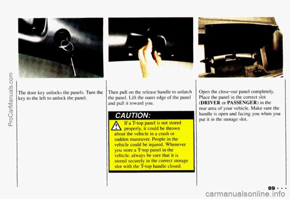 CHEVROLET CAMARO 1993 Owners Manual The door key unlocks the panels. Turn the
key
to the left to unlock the panel.
. .-
Then pull on the release handle to unlatch
the panel. Lift the outer edge of the panel
a CHEVROLET CAMARO 1993 Owners Manual The door key unlocks the panels. Turn the
key
to the left to unlock the panel.
. .-
Then pull on the release handle to unlatch
the panel. Lift the outer edge of the panel
a