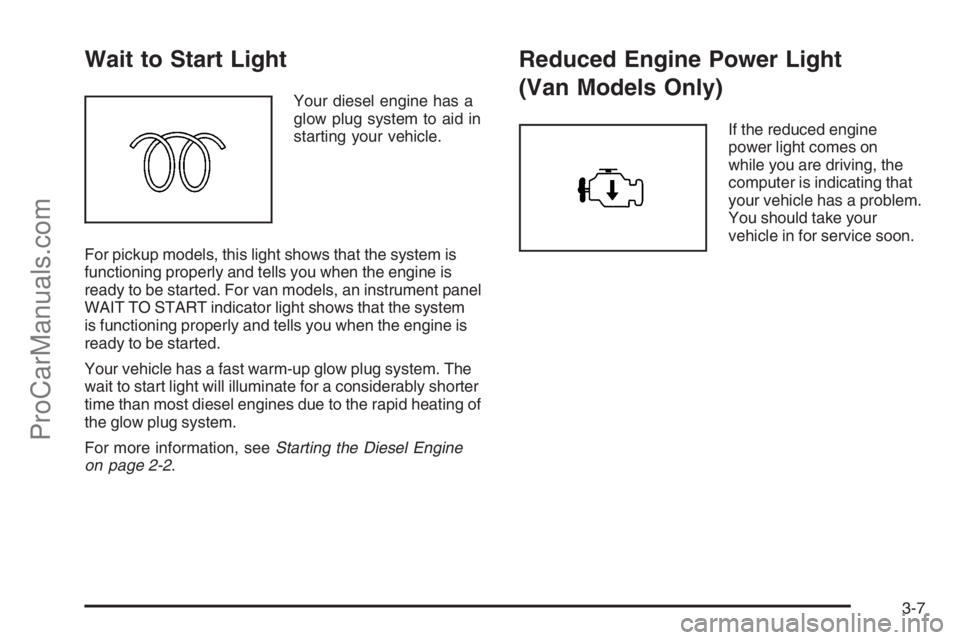 CHEVROLET DURAMAX 2006 User Guide Wait to Start Light
Your diesel engine has a
glow plug system to aid in
starting your vehicle.
For pickup models, this light shows that the system is
functioning properly and tells you when the engine CHEVROLET DURAMAX 2006 User Guide Wait to Start Light
Your diesel engine has a
glow plug system to aid in
starting your vehicle.
For pickup models, this light shows that the system is
functioning properly and tells you when the engine