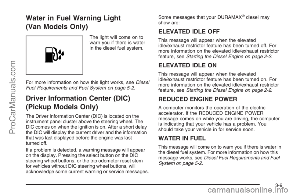 CHEVROLET DURAMAX 2006 Owners Manual Water in Fuel Warning Light
(Van Models Only)
The light will come on to
warn you if there is water
in the diesel fuel system.
For more information on how this light works, seeDiesel
Fuel Requirements CHEVROLET DURAMAX 2006 Owners Manual Water in Fuel Warning Light
(Van Models Only)
The light will come on to
warn you if there is water
in the diesel fuel system.
For more information on how this light works, seeDiesel
Fuel Requirements