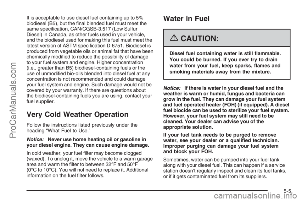 CHEVROLET DURAMAX 2006 Owners Manual It is acceptable to use diesel fuel containing up to 5%
biodiesel (B5), but the final blended fuel must meet the
same specification, CAN/CGSB-3.517 (Low Sulfur
Diesel) in Canada, as other fuels used CHEVROLET DURAMAX 2006 Owners Manual It is acceptable to use diesel fuel containing up to 5%
biodiesel (B5), but the final blended fuel must meet the
same specification, CAN/CGSB-3.517 (Low Sulfur
Diesel) in Canada, as other fuels used