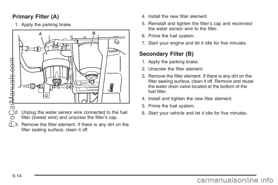 CHEVROLET DURAMAX 2006 Owners Guide Primary Filter (A)
1. Apply the parking brake.
2. Unplug the water sensor wire connected to the fuel
ﬁlter (lowest wire) and unscrew the ﬁlter’s cap.
3. Remove the ﬁlter element. If there is a
