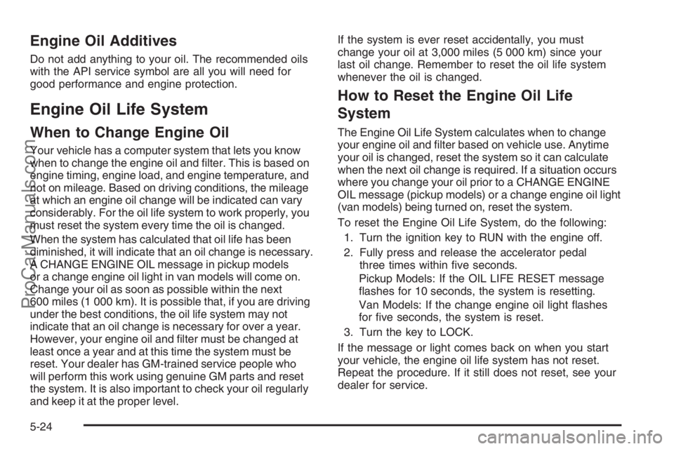 CHEVROLET DURAMAX 2006 Service Manual Engine Oil Additives
Do not add anything to your oil. The recommended oils
with the API service symbol are all you will need for
good performance and engine protection.
Engine Oil Life System
When to 