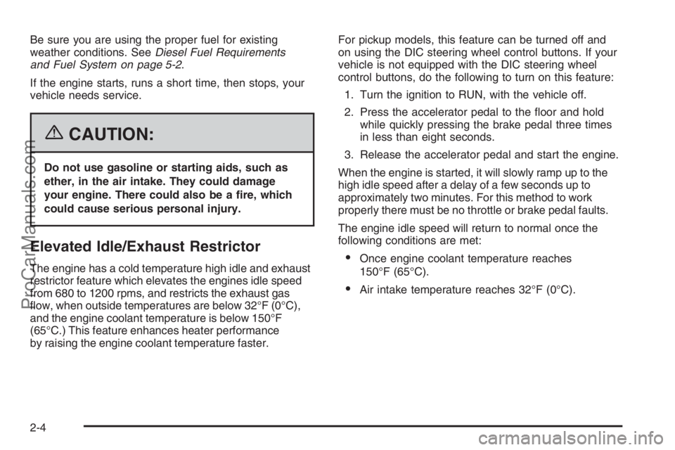 CHEVROLET DURAMAX 2006 Owners Manual Be sure you are using the proper fuel for existing
weather conditions. SeeDiesel Fuel Requirements
and Fuel System on page 5-2.
If the engine starts, runs a short time, then stops, your
vehicle needs CHEVROLET DURAMAX 2006 Owners Manual Be sure you are using the proper fuel for existing
weather conditions. SeeDiesel Fuel Requirements
and Fuel System on page 5-2.
If the engine starts, runs a short time, then stops, your
vehicle needs