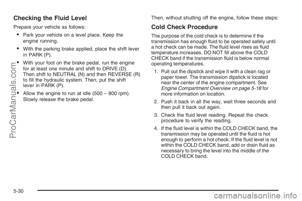 CHEVROLET DURAMAX 2006 Workshop Manual Checking the Fluid Level
Prepare your vehicle as follows:
•Park your vehicle on a level place. Keep the
engine running.
•With the parking brake applied, place the shift lever
in PARK (P).
•With CHEVROLET DURAMAX 2006 Workshop Manual Checking the Fluid Level
Prepare your vehicle as follows:
•Park your vehicle on a level place. Keep the
engine running.
•With the parking brake applied, place the shift lever
in PARK (P).
•With