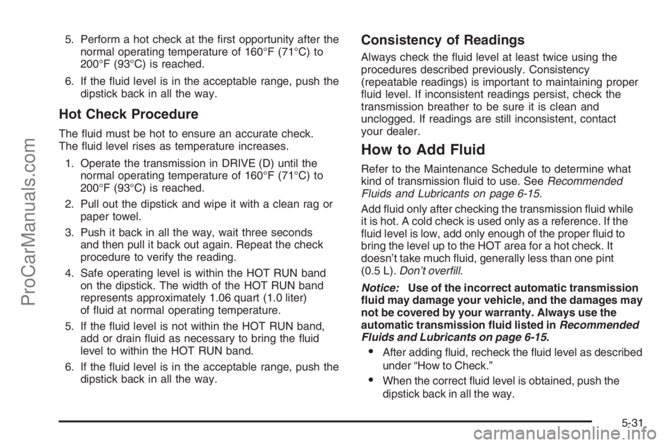 CHEVROLET DURAMAX 2006  Owners Manual 5. Perform a hot check at the ﬁrst opportunity after the
normal operating temperature of 160°F (71°C) to
200°F (93°C) is reached.
6. If the ﬂuid level is in the acceptable range, push the
dips
