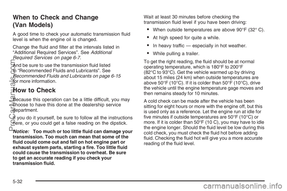 CHEVROLET DURAMAX 2006 Workshop Manual When to Check and Change
(Van Models)
A good time to check your automatic transmission fluid
level is when the engine oil is changed.
Change the fluid and filter at the intervals listed in
“Addit CHEVROLET DURAMAX 2006 Workshop Manual When to Check and Change
(Van Models)
A good time to check your automatic transmission fluid
level is when the engine oil is changed.
Change the fluid and filter at the intervals listed in
“Addit