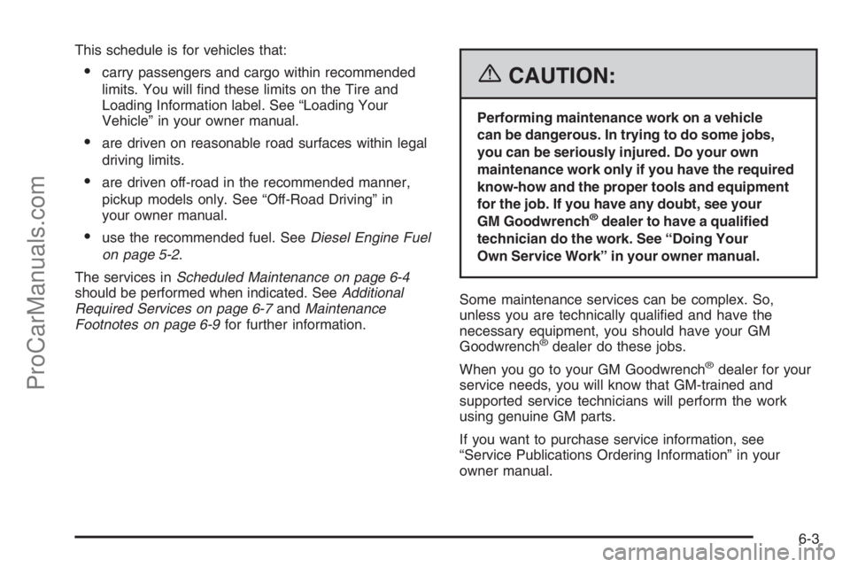 CHEVROLET DURAMAX 2006 Manual PDF This schedule is for vehicles that:
•carry passengers and cargo within recommended
limits. You will ﬁnd these limits on the Tire and
Loading Information label. See “Loading Your
Vehicle” in yo