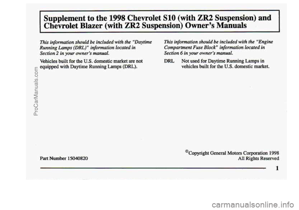 CHEVROLET S10 1998  Owners Manual I 
Supplement to the 1998 Chevrolet S10 (with ZR2 Su.sp--lsion) and 
Chevmlet Blazer (with ZR2 Suspension) Owner’s ~IManuals 
7lis.information should be  Included wirh the “‘Engine 
Cornpartme f