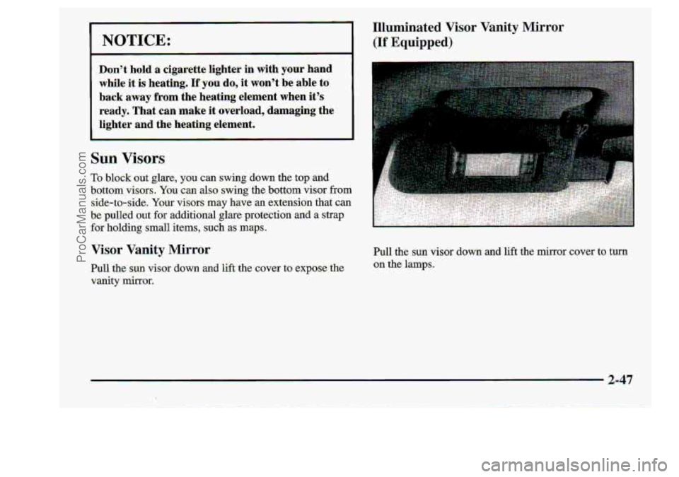 CHEVROLET S10 1998  Owners Manual I NOTICE: 
~~  ~  ~~ 
Don’t hold a cigarette  lighter in w-ith yourhand 
while 
it is  heating. If -you do, it  won.’t be able to 
back  away from the heating  element when it’s 
ready. 
That ca