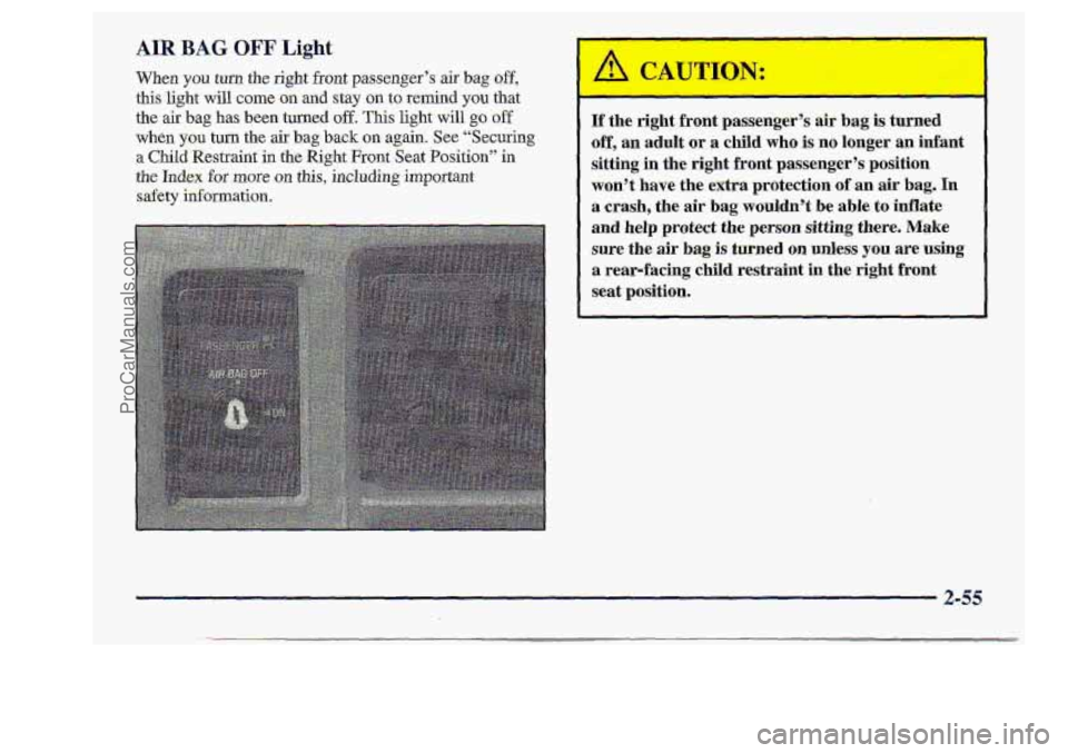 CHEVROLET S10 1998 Owners Manual AIR BAG OFF Light
When you turn the right front passenger’s air bag off,
this light will came on and stay on to remind you that
the air bag has been turned off. This light will go off
when y CHEVROLET S10 1998 Owners Manual AIR BAG OFF Light
When you turn the right front passenger’s air bag off,
this light will came on and stay on to remind you that
the air bag has been turned off. This light will go off
when y