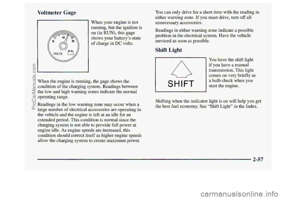 CHEVROLET S10 1998  Owners Manual -Voltmeter Gage 
When your-engine is not 
‘ReaXlings in :either  warning  zone  indicate a possible 
problem in the ele.ctric:al=ytem. Have the v:ehicle 
serviced as .Swn as possil + 
Shift Light 
Y