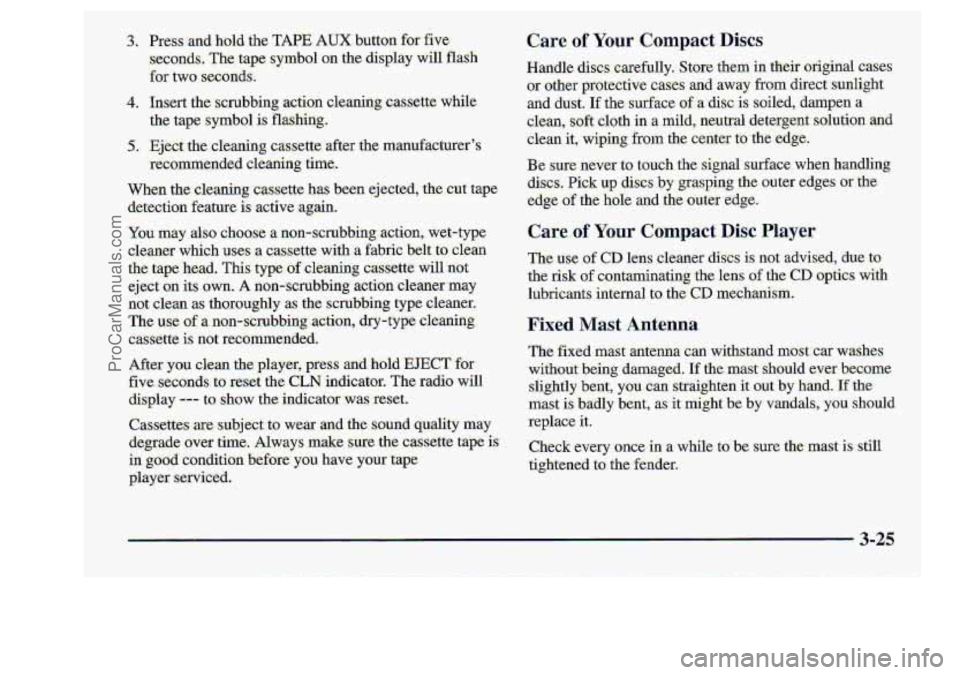 CHEVROLET S10 1998 Owners Manual 4.
5.
Press,and hold the TAPE AUX.button for-five
seconds I The tape symbol on the display -will flash
for two. seconds.
Insert the scmbbing action ckaning cassette ,while
:the
tape symbol is CHEVROLET S10 1998 Owners Manual 4.
5.
Press,and hold the TAPE AUX.button for-five
seconds I The tape symbol on the display -will flash
for two. seconds.
Insert the scmbbing action ckaning cassette ,while
:the
tape symbol is