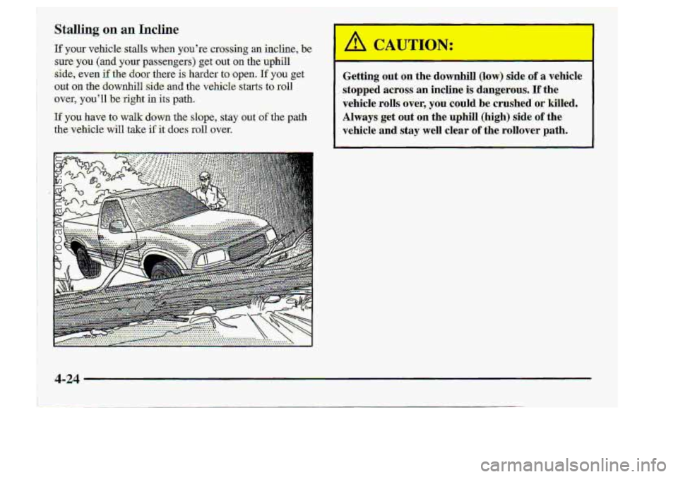 CHEVROLET S10 1998  Owners Manual Stal1in:g .. on an Incline 
Getting o,ut on.me aownhill (low) :side -0;f a vehicle 
stopped across an indine is. da-ngemus. I€ the 
vehicle  rolls 
over,,yau cmdd be crushed of killed.. 
Always-get.
