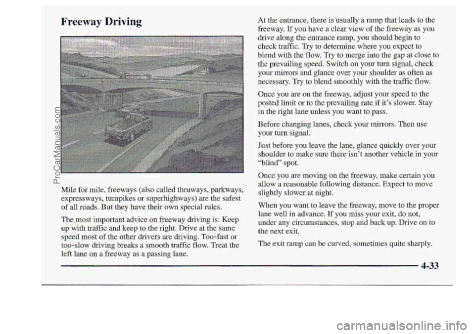 CHEVROLET S10 1998 Owners Manual Freeway Driving
Mile for mile, freeways (also cal1e.d thruways, parkways,
expressways, turnpikes or superlughways) &,e the safest
of all roads. But they have their own special rules.
1~ CHEVROLET S10 1998 Owners Manual Freeway Driving
Mile for mile, freeways (also cal1e.d thruways, parkways,
expressways, turnpikes or superlughways) &,e the safest
of all roads. But they have their own special rules.
1~