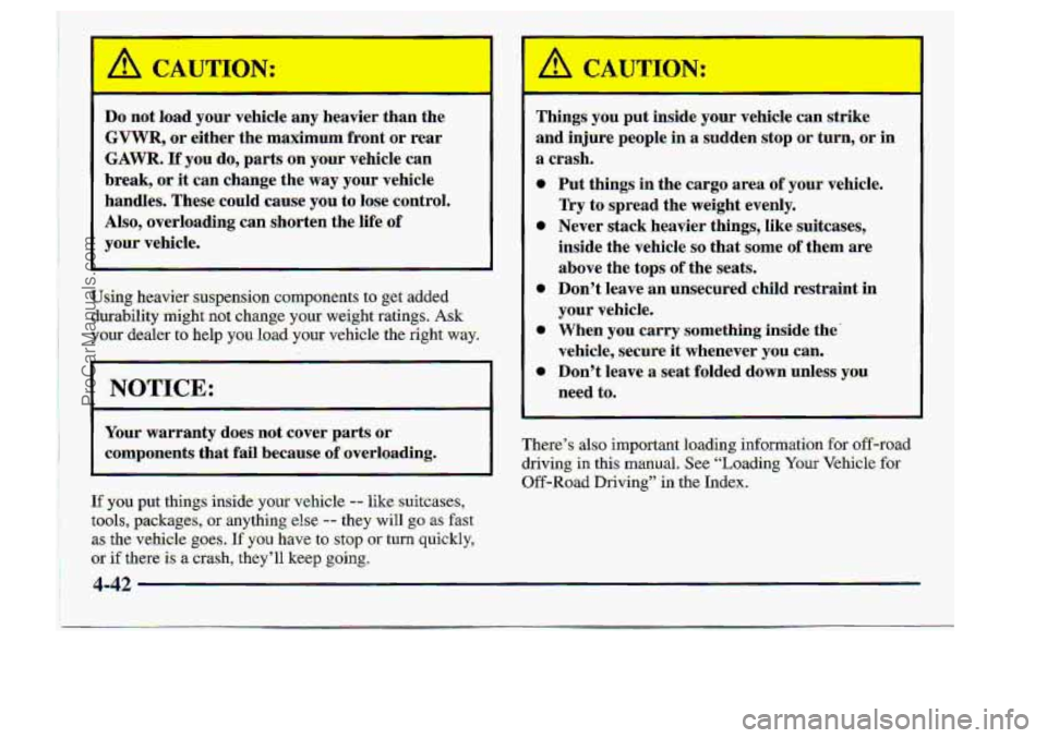 CHEVROLET S10 1998  Owners Manual I 
Do’not load your vehicle any neavwr tnqn the 
GV-WR, or%itlxer  the: maximum front  or  rear 
GAWR. If. yon do, parts on your vehicle can 
break, or it can  change  the way your vehicle 
handles.