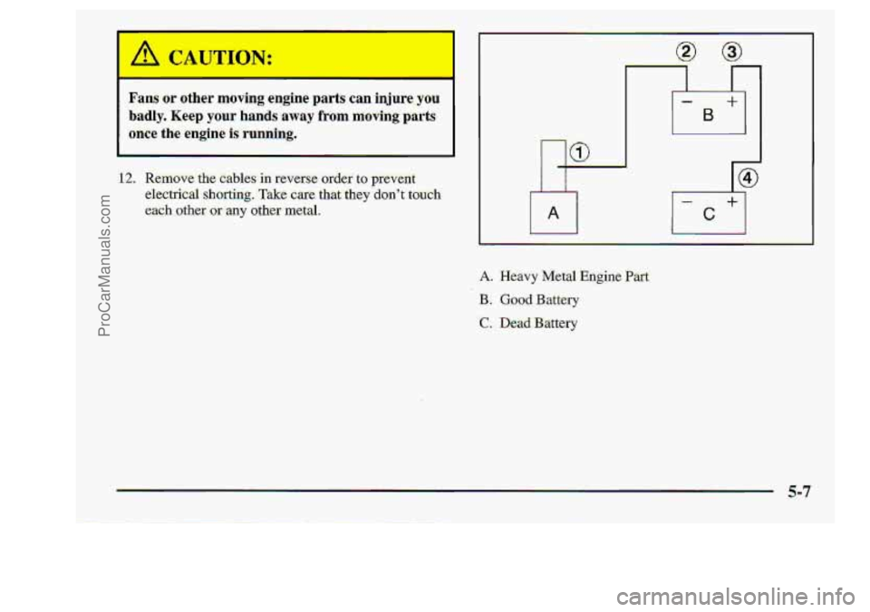 CHEVROLET S10 1998 Owners Manual h CAUTION:
Fans os other moving engine parts can injure.-yu.u
badly. Keep your hands :away €ram moving parts.
once the engine is running,
12. Rern0ve.th.e cables- in reverI= oraer to prevent
e CHEVROLET S10 1998 Owners Manual h CAUTION:
Fans os other moving engine parts can injure.-yu.u
badly. Keep your hands :away €ram moving parts.
once the engine is running,
12. Rern0ve.th.e cables- in reverI= oraer to prevent
e