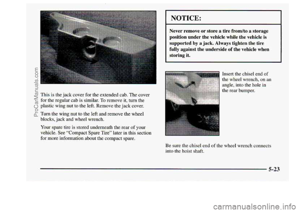 CHEVROLET S10 1998  Owners Manual This.is the jack cover for  the  extended cab. The-cover 
for  the  re-gular 
cab is.  similar. To remove it, turn the 
plastic  winput  to the  left..  Remove  the  jack. cover; 
Tm the  wing nut to 