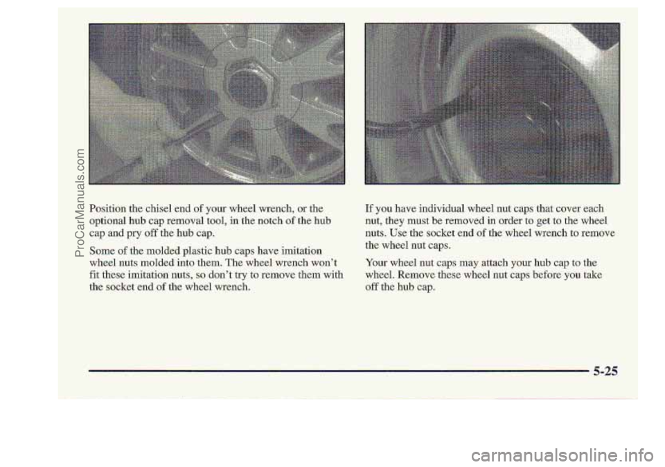 CHEVROLET S10 1998  Owners Manual Position the chisel  end .of your  wheel  wrench, or the 
optional 
hub. cap  rerncrval  tool, in the  notch of the  hub 
cap  and  pry 
off the  hub  cap. 
Some 
of the -molded plastic hub caps  have
