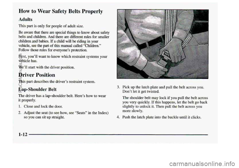 CHEVROLET S10 1998 Owners Manual How to Wear Sa.fety Belts Prop.e,rIy 
Adults 
Fist, ymU want to know which  reatmint  systems your 
vehicle has.; 
Well .start with the driver  pasition. 
Driv-er Position 
Lap-Shoulder Belt 
The. d