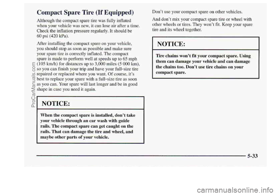 CHEVROLET S10 1998 Owners Manual Compact Spare Tire (If Equipped)
Although the compact spare tire was. fully inflated
when your vehicle. wasmew, it can lose air after a he.
Check the inflation pressure regularly. It should be
CHEVROLET S10 1998 Owners Manual Compact Spare Tire (If Equipped)
Although the compact spare tire was. fully inflated
when your vehicle. wasmew, it can lose air after a he.
Check the inflation pressure regularly. It should be
