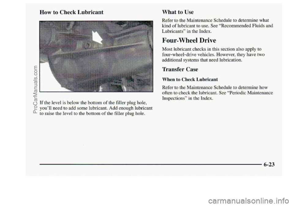 CHEVROLET S10 1998  Owners Manual How to Check Lubricant What to use 
Refer to the Maintenance Schedule to determine what 
kind of lubricant to use. See ‘‘Recomrnende,d Fluids and 
Lubricants” in the Index. 
ProCarManuals.com 