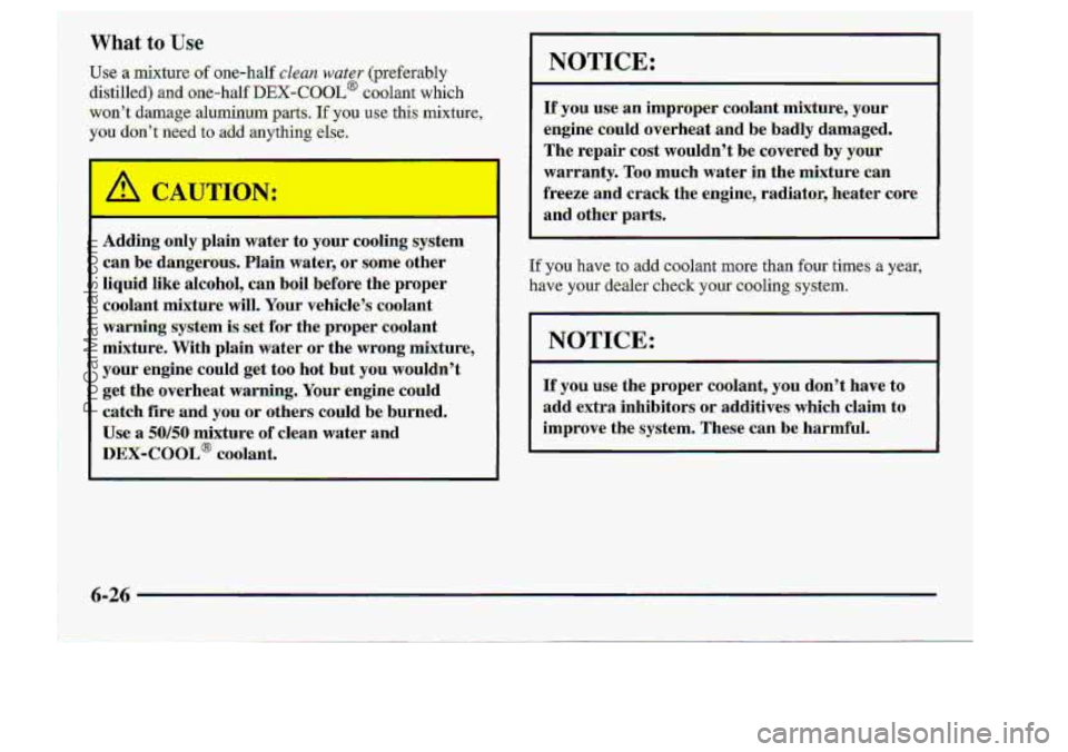 CHEVROLET S10 1998 User Guide t
W.hat to ..Use.
I NOTICE:
If yo,u use.an improper caol~antmix~ture, your
engine could dverheat and be- badly damaged-.
The repair cost
wouldn? be,cov.ered by yaw:
warranty. Too much w CHEVROLET S10 1998 User Guide t
W.hat to ..Use.
I NOTICE:
If yo,u use.an improper caol~antmix~ture, your
engine could dverheat and be- badly damaged-.
The repair cost
wouldn? be,cov.ered by yaw:
warranty. Too much w