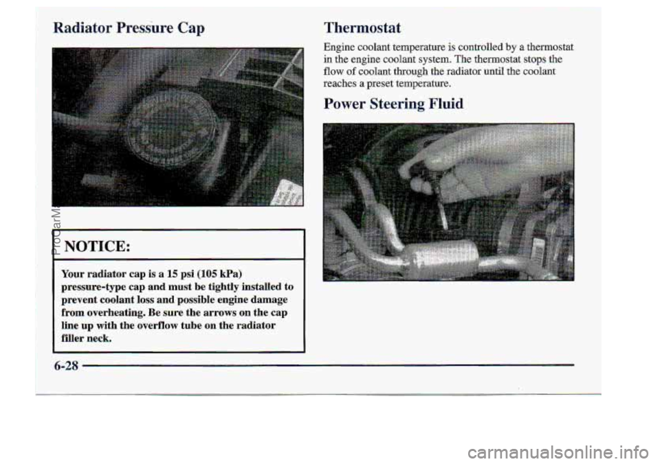 CHEVROLET S10 1998  Owners Manual Radiator Pressure Cap Thermostat 
-NOTICE: 
Your radiator  cap  is a 15 psi (105 kPa) 
pressuredype  cap  and  must  be  tightly  installed  ta 
prevent  coolant 
loss and  possible  engine  damage 
f