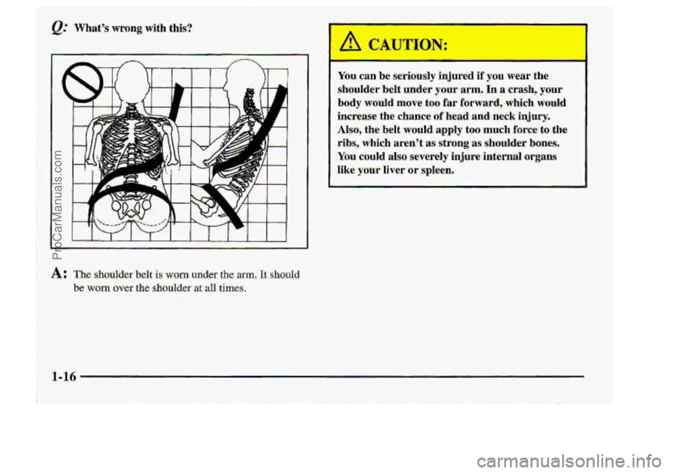CHEVROLET S10 1998 Owners Manual &; Whats wrong with this? 
3hu can. loe seriously :injured if yau wear the 
shoulder-.belt under .your .arm. &-a crash, your 
body would move too %ar  .forward,  which  would 
inereas.& 
the chance o