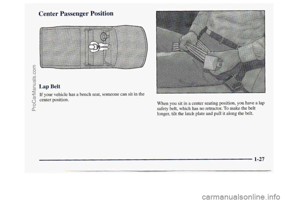 CHEVROLET S10 1998 Owners Guide Center  Passenger Position 
Lap Belt 
If your. vehicle has a bench sear;,  someone can :sit,in the 
ceater position. 
When you sit in a center seating pasition, y.00- have a lap 
safety belt, which h