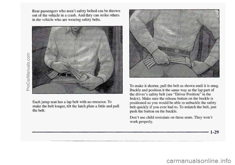 CHEVROLET S10 1998 Owners Manual Rear passengers who aren’t safety belted can be thrown
out of the vehicle in a crash. And they can strike others
in the vehicle-who are wearing.slfety . _. belts,
Each jump seat
has a lap CHEVROLET S10 1998 Owners Manual Rear passengers who aren’t safety belted can be thrown
out of the vehicle in a crash. And they can strike others
in the vehicle-who are wearing.slfety . _. belts,
Each jump seat
has a lap