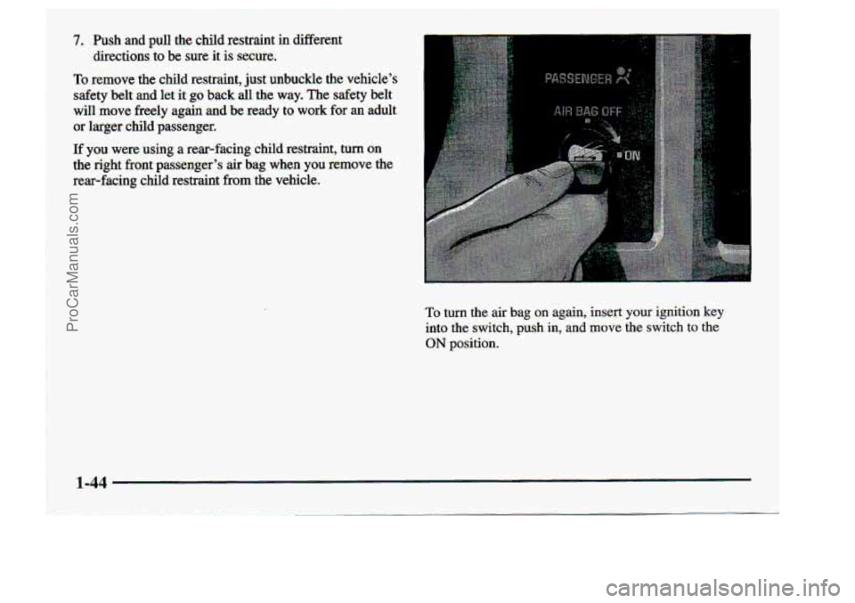CHEVROLET S10 1998 Owners Manual 7. Push atrd pull the child restraint in different
.&ec$ions to be sure it is:sec.u.re.
To remove-.the.child restraint, just unbuckle the vehicle%
safety
belt and let it go back. all the way. CHEVROLET S10 1998 Owners Manual 7. Push atrd pull the child restraint in different
.&ec$ions to be sure it is:sec.u.re.
To remove-.the.child restraint, just unbuckle the vehicle%
safety
belt and let it go back. all the way.