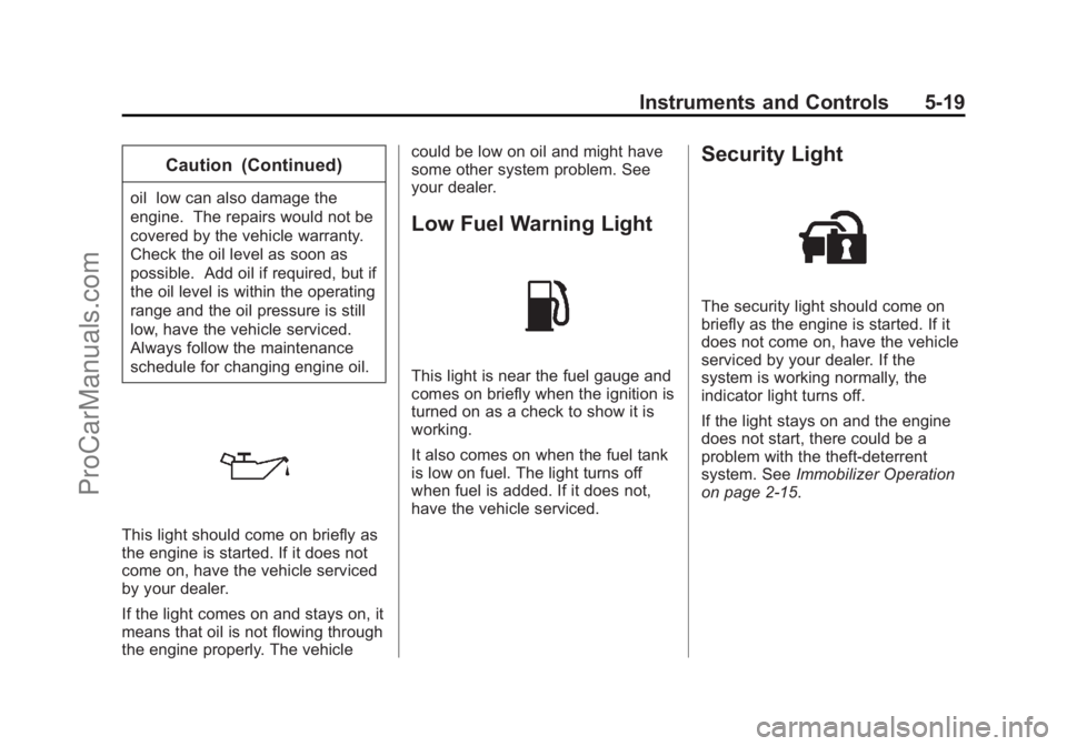CHEVROLET SS 2014 Owners Manual Black plate (19,1)Chevrolet SS Sedan Owner Manual (GMNA-Localizing-U.S.-6014851) - 2014 -
1st Edition - 8/22/13
Instruments and Controls 5-19
Caution (Continued)
oil low can also damage the
engine. Th CHEVROLET SS 2014 Owners Manual Black plate (19,1)Chevrolet SS Sedan Owner Manual (GMNA-Localizing-U.S.-6014851) - 2014 -
1st Edition - 8/22/13
Instruments and Controls 5-19
Caution (Continued)
oil low can also damage the
engine. Th