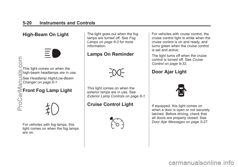 CHEVROLET SS 2014 Owners Manual Black plate (20,1)Chevrolet SS Sedan Owner Manual (GMNA-Localizing-U.S.-6014851) - 2014 -
1st Edition - 8/22/13
5-20 Instruments and Controls
High-Beam On Light
This light comes on when the
high-beam CHEVROLET SS 2014 Owners Manual Black plate (20,1)Chevrolet SS Sedan Owner Manual (GMNA-Localizing-U.S.-6014851) - 2014 -
1st Edition - 8/22/13
5-20 Instruments and Controls
High-Beam On Light
This light comes on when the
high-beam
