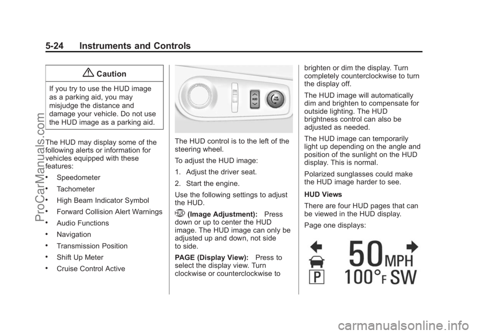 CHEVROLET SS 2014 Owners Manual Black plate (24,1)Chevrolet SS Sedan Owner Manual (GMNA-Localizing-U.S.-6014851) - 2014 -
1st Edition - 8/22/13
5-24 Instruments and Controls
{Caution
If you try to use the HUD image
as a parking aid, CHEVROLET SS 2014 Owners Manual Black plate (24,1)Chevrolet SS Sedan Owner Manual (GMNA-Localizing-U.S.-6014851) - 2014 -
1st Edition - 8/22/13
5-24 Instruments and Controls
{Caution
If you try to use the HUD image
as a parking aid,