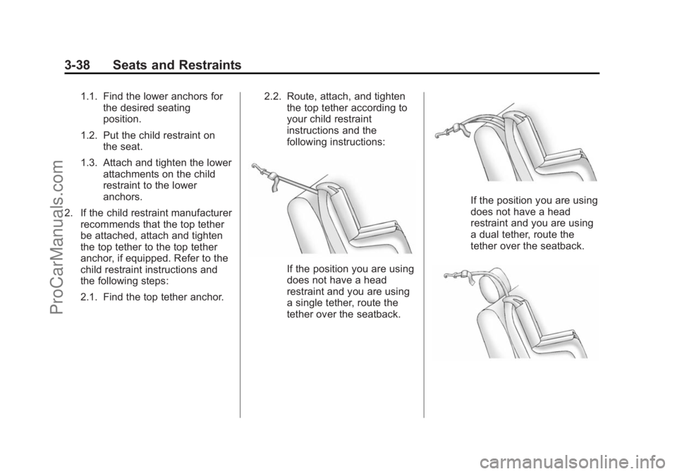 CHEVROLET SS 2014 Manual Online Black plate (38,1)Chevrolet SS Sedan Owner Manual (GMNA-Localizing-U.S.-6014851) - 2014 -
1st Edition - 8/22/13
3-38 Seats and Restraints
1.1. Find the lower anchors forthe desired seating
position.
1 CHEVROLET SS 2014 Manual Online Black plate (38,1)Chevrolet SS Sedan Owner Manual (GMNA-Localizing-U.S.-6014851) - 2014 -
1st Edition - 8/22/13
3-38 Seats and Restraints
1.1. Find the lower anchors forthe desired seating
position.
1