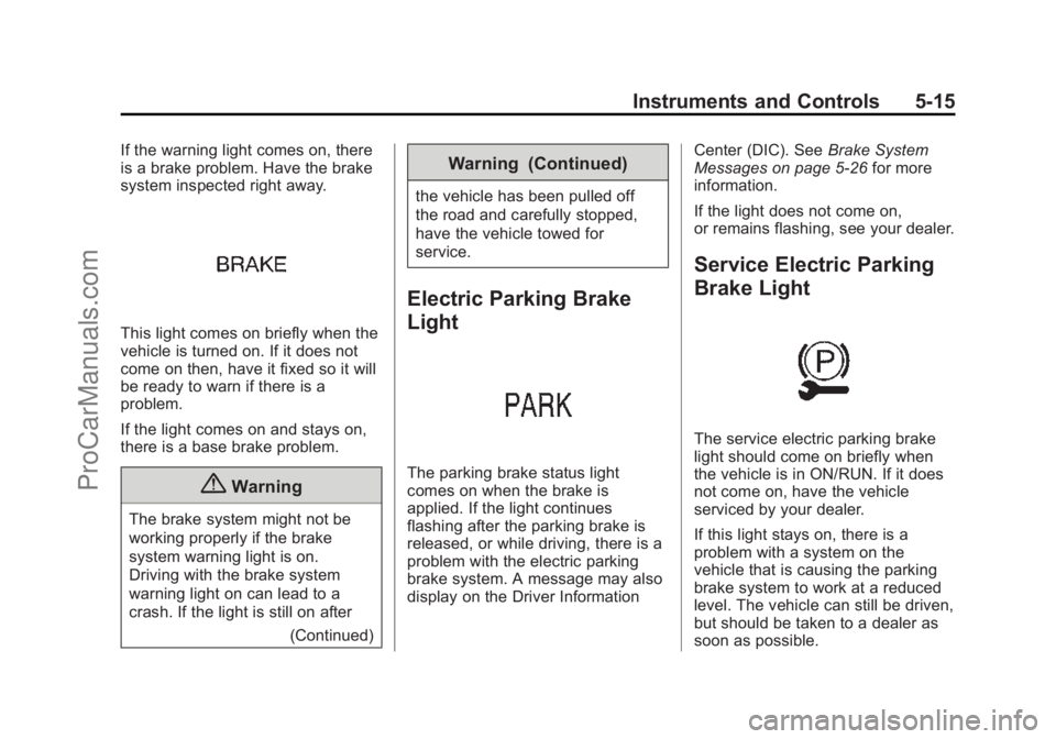 CHEVROLET SS 2015 Owners Manual Black plate (15,1)Chevrolet SS Sedan Owner Manual (GMNA-Localizing-U.S.-7707491) - 2015 -
crc - 9/18/14
Instruments and Controls 5-15
If the warning light comes on, there
is a brake problem. Have the CHEVROLET SS 2015 Owners Manual Black plate (15,1)Chevrolet SS Sedan Owner Manual (GMNA-Localizing-U.S.-7707491) - 2015 -
crc - 9/18/14
Instruments and Controls 5-15
If the warning light comes on, there
is a brake problem. Have the