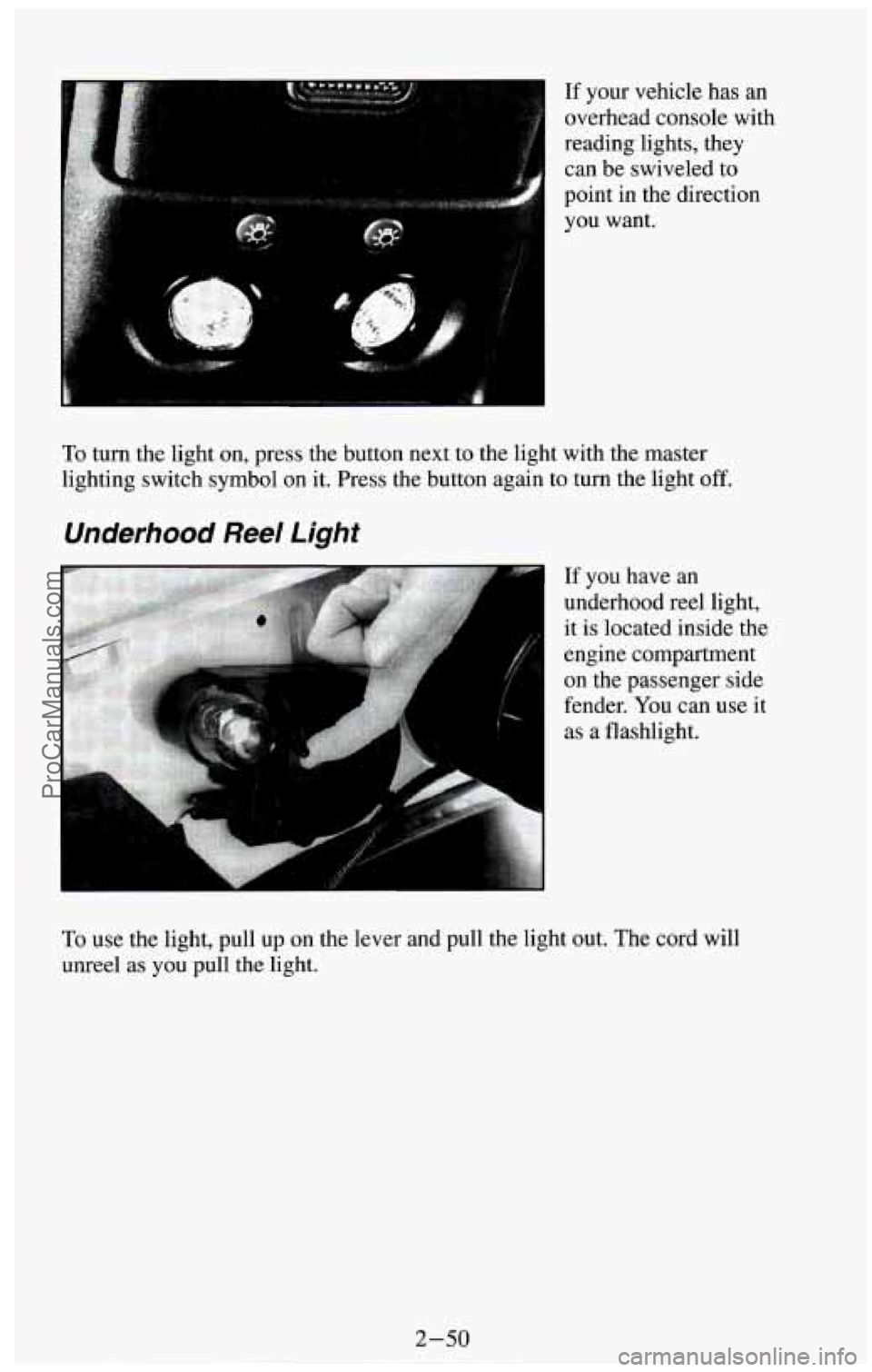 CHEVROLET SUBURBAN 1994 Owners Manual If your vehicle has an
overhead console with
reading lights, they
can be swiveled to
point in the direction
you want.
To turn the light on, press the button next to the light CHEVROLET SUBURBAN 1994 Owners Manual If your vehicle has an
overhead console with
reading lights, they
can be swiveled to
point in the direction
you want.
To turn the light on, press the button next to the light
