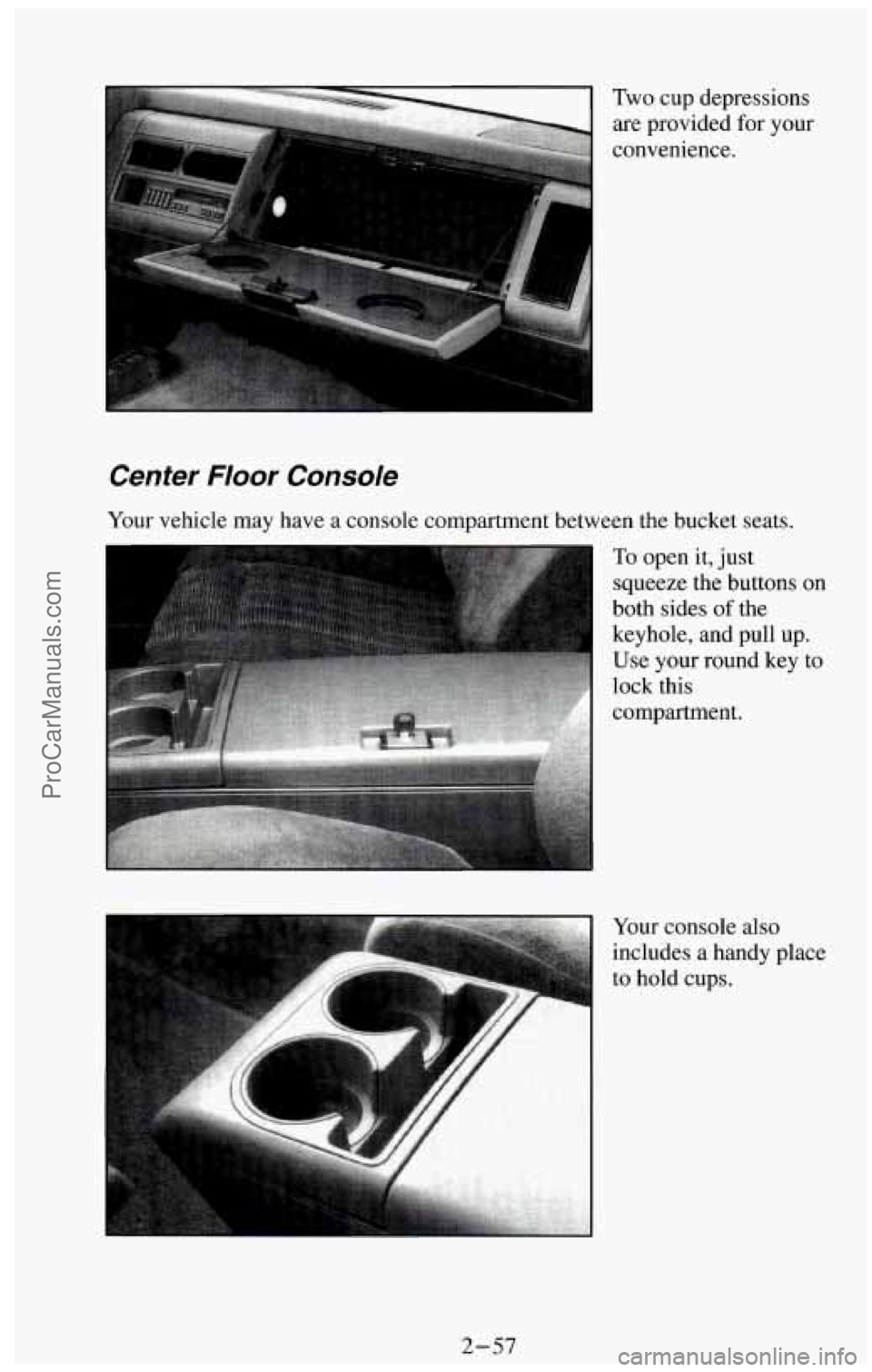 CHEVROLET SUBURBAN 1994  Owners Manual Two cup depressions 
are provided  for your 
convenience. 
Center  Floor  Console 
Your  vehicle  may have a console compartment between the bucket seats. 
To open it,  just 
squeeze the buttons  on 
