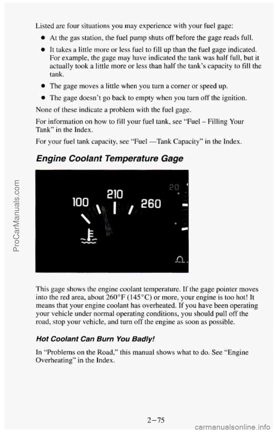CHEVROLET SUBURBAN 1994  Owners Manual Listed are four situations  you  may experience with your fuel  gage: 
0 At the gas station, the fuel  pump shuts off before the gage  reads  full. 
0 It takes  a little  more  or less fuel  to fill u