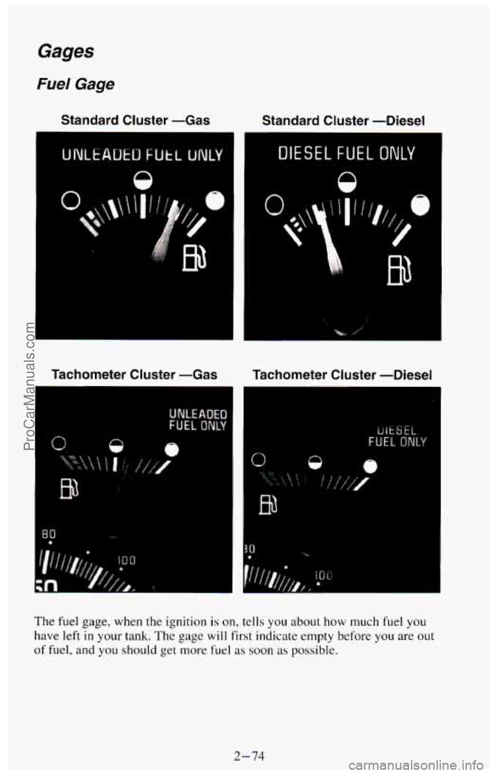 CHEVROLET SUBURBAN 1994 Owners Manual Gages
Fuel Gage
Standard Cluster -Gas Standard Cluster -Diesel
Tachometer Cluster -Gas Tachometer Cluster -Diesel
The fuel gage, when the ignition is on, tells you about how much fu CHEVROLET SUBURBAN 1994 Owners Manual Gages
Fuel Gage
Standard Cluster -Gas Standard Cluster -Diesel
Tachometer Cluster -Gas Tachometer Cluster -Diesel
The fuel gage, when the ignition is on, tells you about how much fu