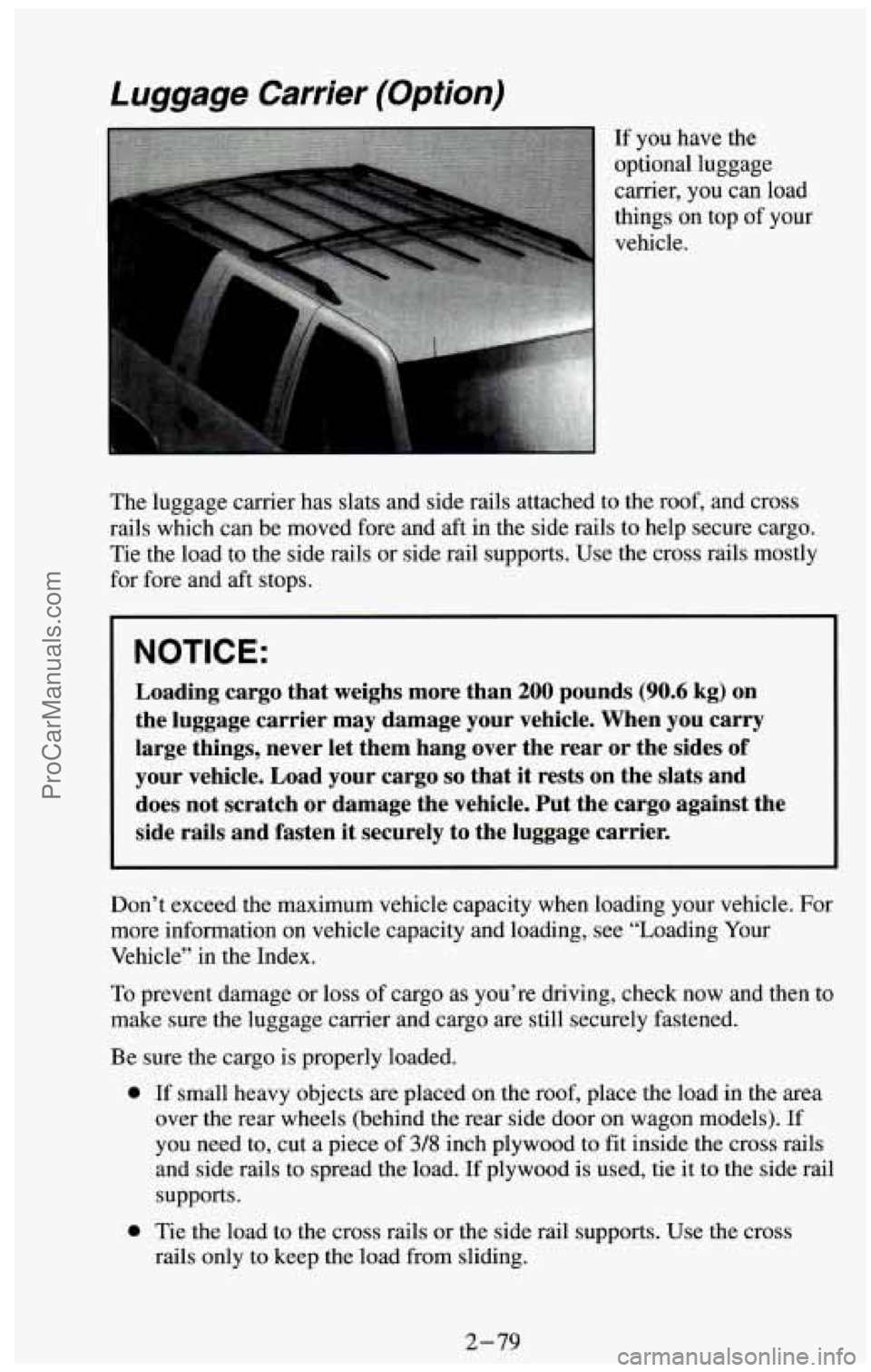 CHEVROLET SUBURBAN 1994  Owners Manual Luggage  Carrier  (Option) 
The  luggage carrier has slats and side rails attached to the roof, and  cross 
rails which  can be moved fore and aft  in the side rails to help secure cargo. 
Tie  the lo
