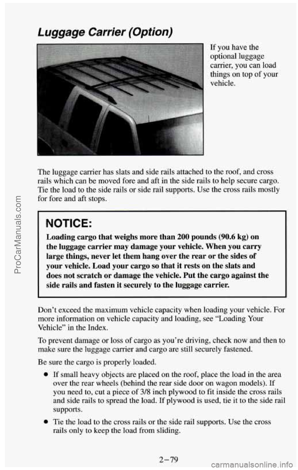 CHEVROLET SUBURBAN 1994 Owners Manual Luggage Carrier (Option)
The luggage carrier has slats and side rails attached to the roof, and cross
rails which can be moved fore and aft in the side rails to help secure cargo.
Tie the lo CHEVROLET SUBURBAN 1994 Owners Manual Luggage Carrier (Option)
The luggage carrier has slats and side rails attached to the roof, and cross
rails which can be moved fore and aft in the side rails to help secure cargo.
Tie the lo
